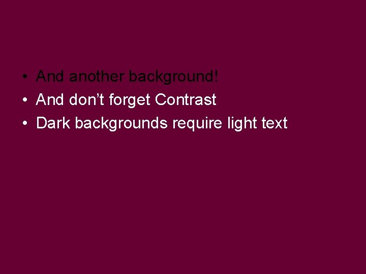 • And another background! • And don’t forget Contrast • Dark backgrounds require • And another background! • And don’t forget Contrast • Dark backgrounds require