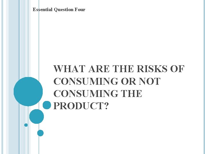 Essential Question Four WHAT ARE THE RISKS OF CONSUMING OR NOT CONSUMING THE PRODUCT?