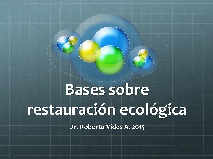 Bases sobre restauración ecológica Dr. Roberto Vides A. 2015 