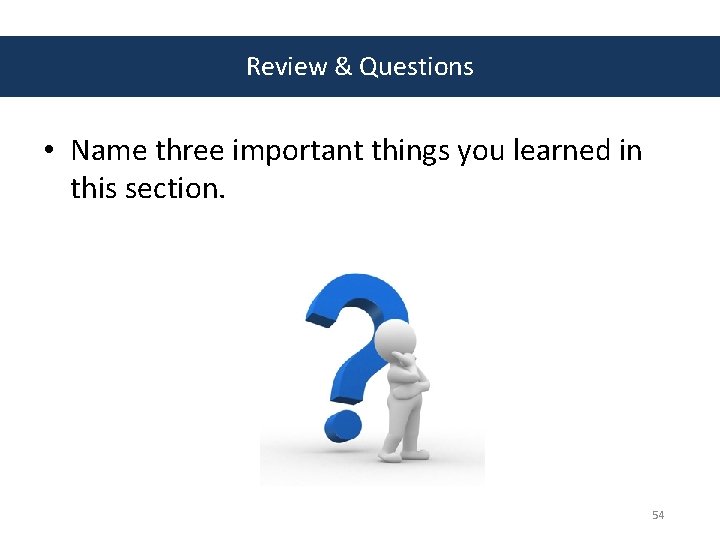Review & Questions • Name three important things you learned in this section. 54