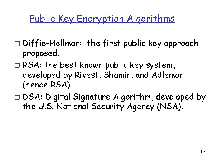 Public Key Encryption Algorithms r Diffie-Hellman: the first public key approach proposed. r RSA: