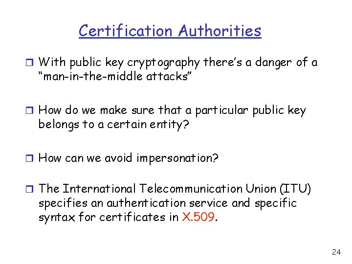 Certification Authorities r With public key cryptography there’s a danger of a “man-in-the-middle attacks”