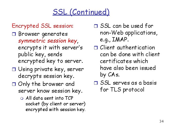 SSL (Continued) Encrypted SSL session: r Browser generates symmetric session key, encrypts it with