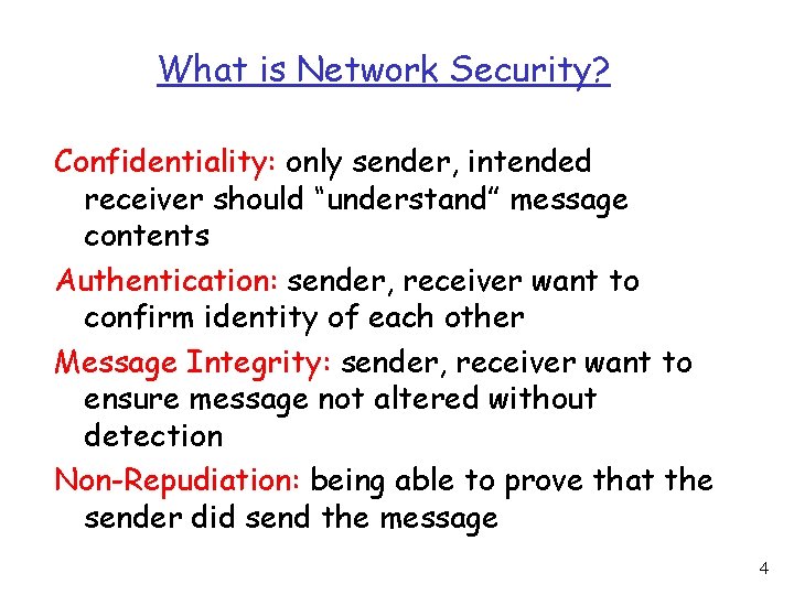 What is Network Security? Confidentiality: only sender, intended receiver should “understand” message contents Authentication: