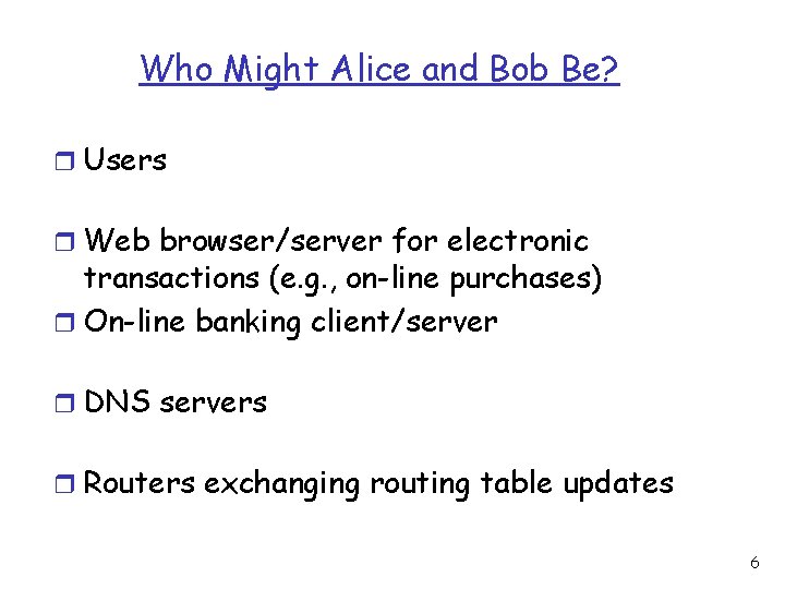 Who Might Alice and Bob Be? r Users r Web browser/server for electronic transactions