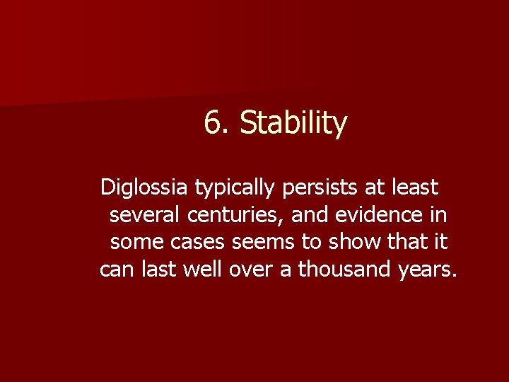 6. Stability Diglossia typically persists at least several centuries, and evidence in some cases
