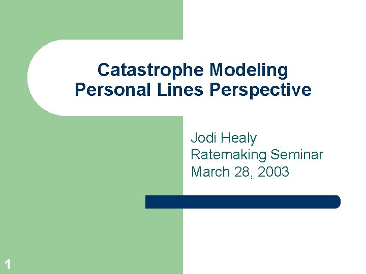 Catastrophe Modeling Personal Lines Perspective Jodi Healy Ratemaking Seminar March 28, 2003 1 