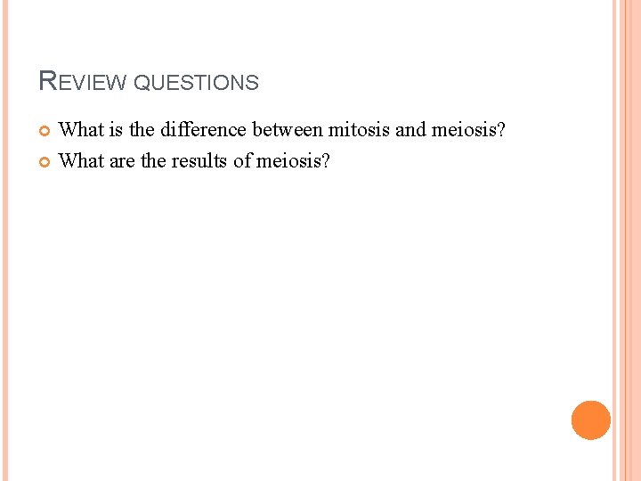 REVIEW QUESTIONS What is the difference between mitosis and meiosis? What are the results