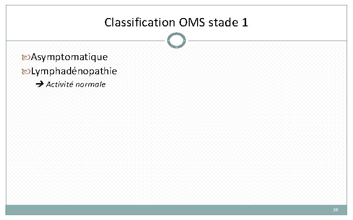 Classification OMS stade 1 Asymptomatique Lymphadénopathie Activité normale 25 