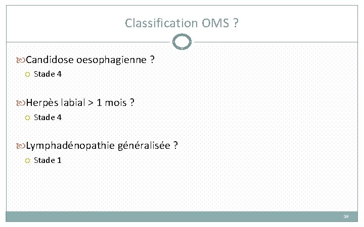 Classification OMS ? Candidose oesophagienne ? Stade 4 Herpès labial > 1 mois ?