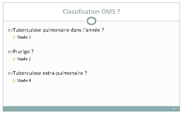 Classification OMS ? Tuberculose pulmonaire dans l’année ? Stade 3 Prurigo ? Stade 2