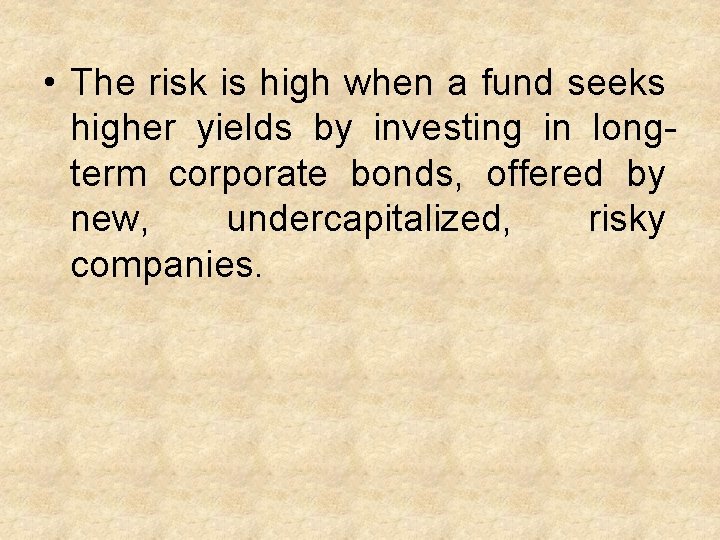  • The risk is high when a fund seeks higher yields by investing