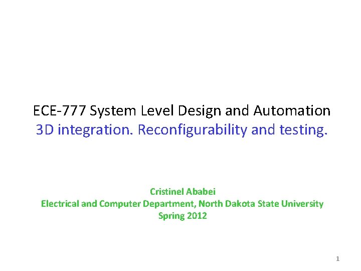 ECE-777 System Level Design and Automation 3 D integration. Reconfigurability and testing. Cristinel Ababei