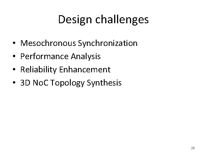 Design challenges • • Mesochronous Synchronization Performance Analysis Reliability Enhancement 3 D No. C