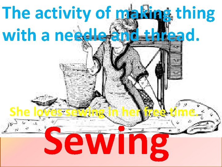 The activity of making thing with a needle and thread. She loves sewing in