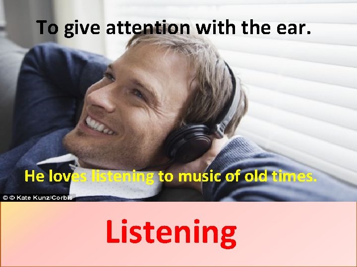 To give attention with the ear. He loves listening to music of old times.