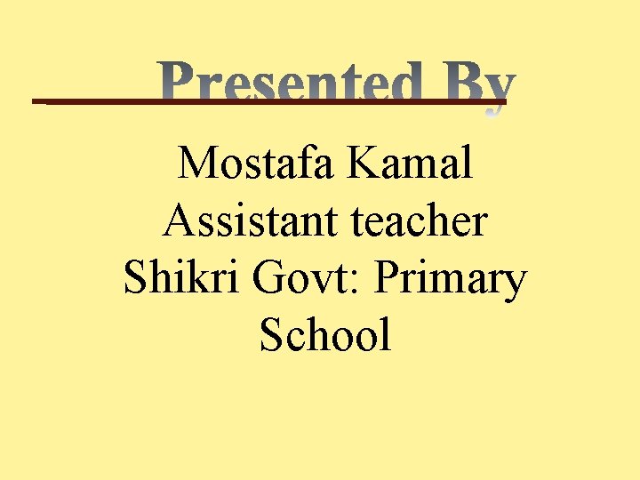 Mostafa Kamal Assistant teacher Shikri Govt: Primary School 