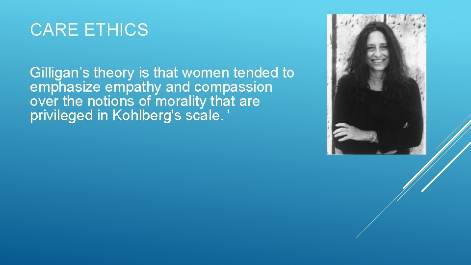 CARE ETHICS Gilligan’s theory is that women tended to emphasize empathy and compassion over