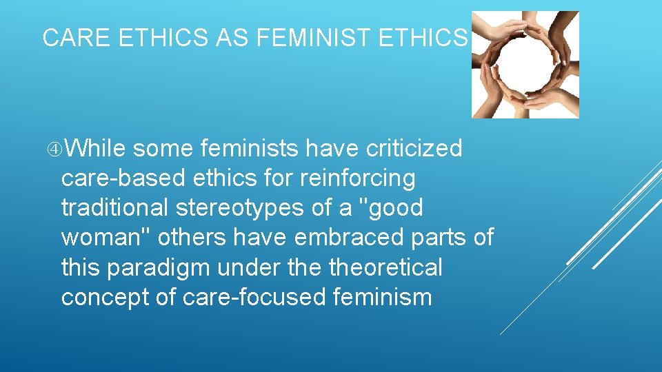 CARE ETHICS AS FEMINIST ETHICS While some feminists have criticized care-based ethics for reinforcing