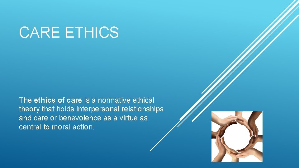 CARE ETHICS The ethics of care is a normative ethical theory that holds interpersonal