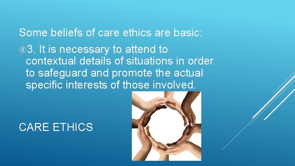 Some beliefs of care ethics are basic: 3. It is necessary to attend to