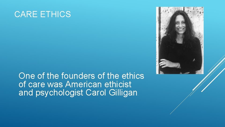 CARE ETHICS One of the founders of the ethics of care was American ethicist