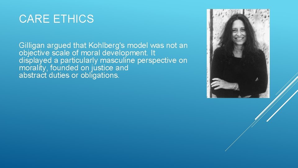 CARE ETHICS Gilligan argued that Kohlberg's model was not an objective scale of moral