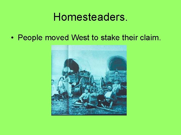 Homesteaders. • People moved West to stake their claim. 