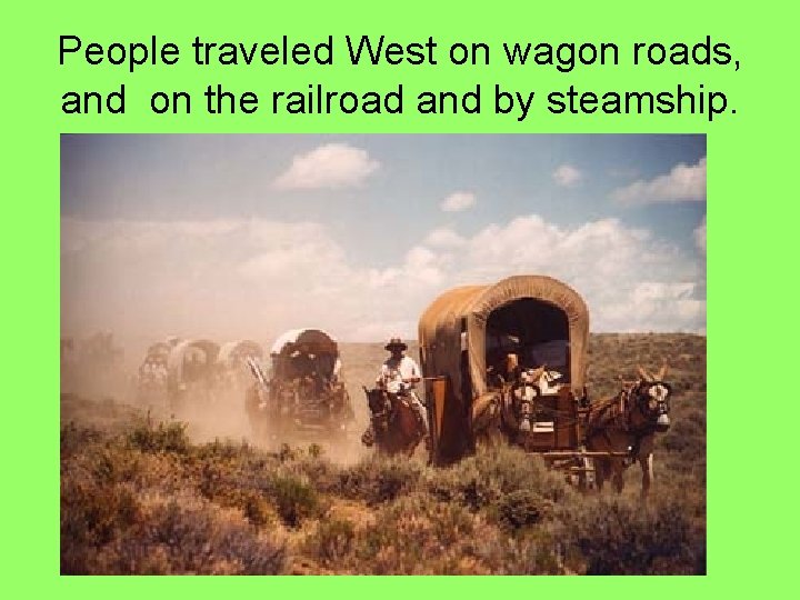 People traveled West on wagon roads, and on the railroad and by steamship. 