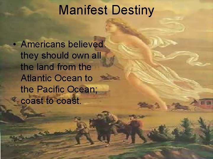 Manifest Destiny • Americans believed they should own all the land from the Atlantic