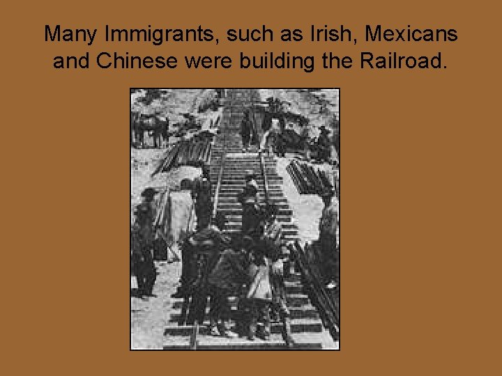 Many Immigrants, such as Irish, Mexicans and Chinese were building the Railroad. 