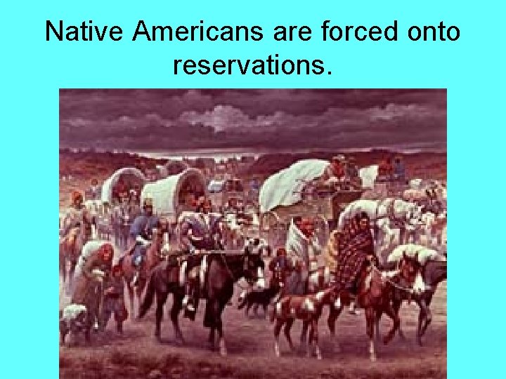 Native Americans are forced onto reservations. 