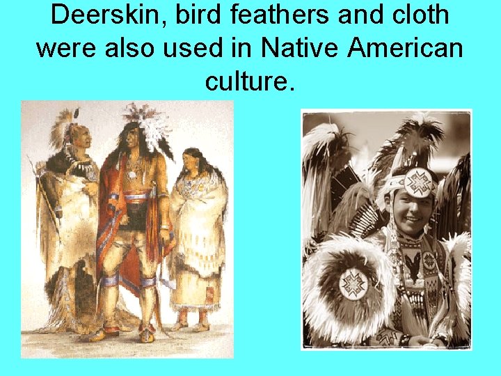 Deerskin, bird feathers and cloth were also used in Native American culture. 