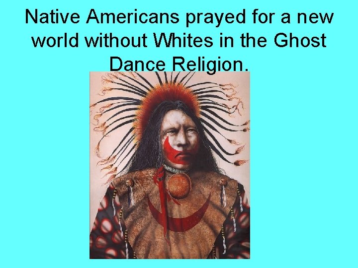 Native Americans prayed for a new world without Whites in the Ghost Dance Religion.