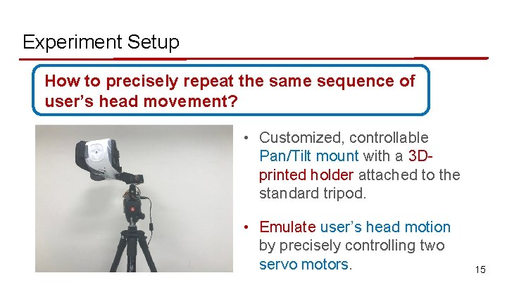 Experiment Setup How to precisely repeat the same sequence of user’s head movement? •