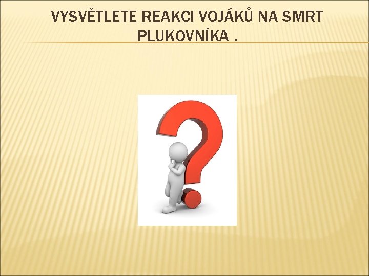 VYSVĚTLETE REAKCI VOJÁKŮ NA SMRT PLUKOVNÍKA. 