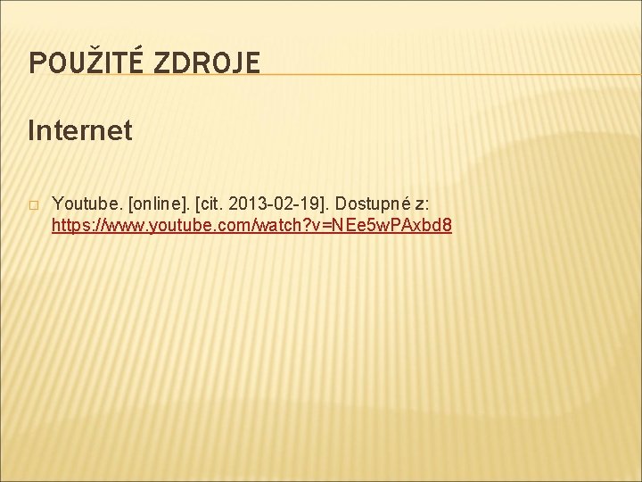 POUŽITÉ ZDROJE Internet � Youtube. [online]. [cit. 2013 -02 -19]. Dostupné z: https: //www.