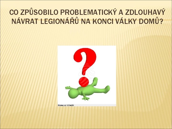 CO ZPŮSOBILO PROBLEMATICKÝ A ZDLOUHAVÝ NÁVRAT LEGIONÁŘŮ NA KONCI VÁLKY DOMŮ? 