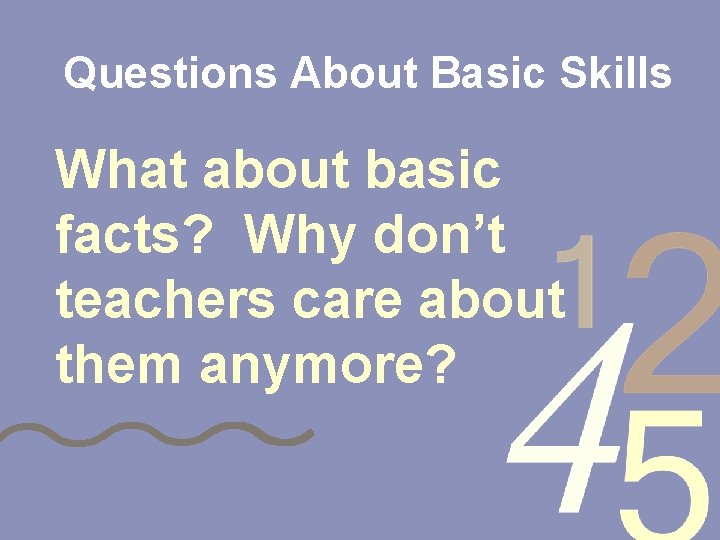 Questions About Basic Skills What about basic facts? Why don’t teachers care about them