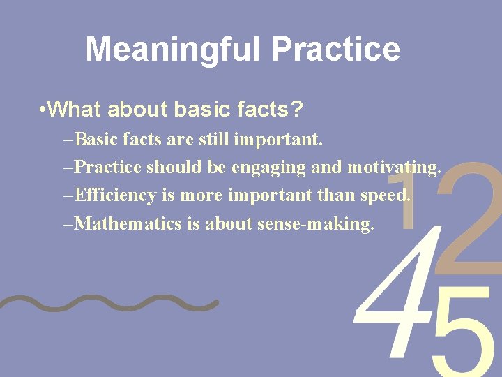 Meaningful Practice • What about basic facts? –Basic facts are still important. –Practice should