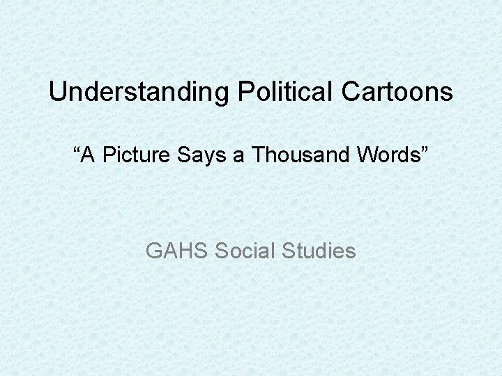 Understanding Political Cartoons “A Picture Says a Thousand Words” GAHS Social Studies 
