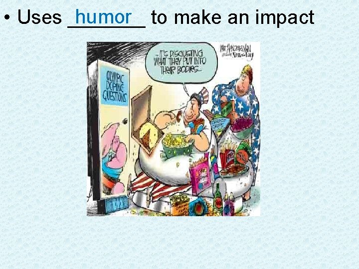 humor to make an impact • Uses _______ 