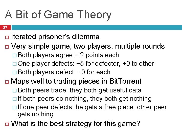 A Bit of Game Theory 37 Iterated prisoner’s dilemma Very simple game, two players,