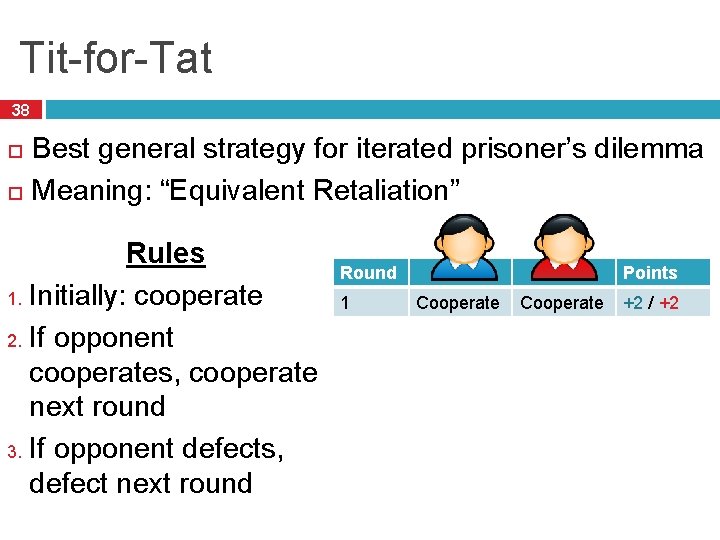 Tit-for-Tat 38 Best general strategy for iterated prisoner’s dilemma Meaning: “Equivalent Retaliation” Rules 1.