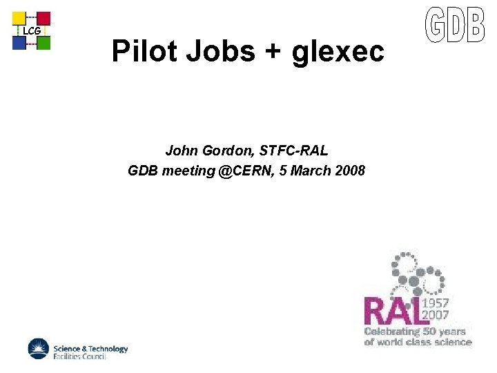 LCG Pilot Jobs + glexec John Gordon, STFC-RAL GDB meeting @CERN, 5 March 2008