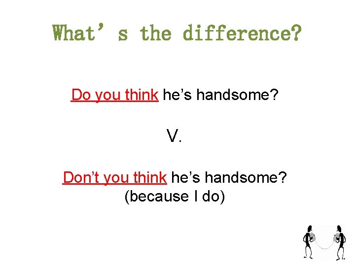 What’s the difference? Do you think he’s handsome? V. Don’t you think he’s handsome?