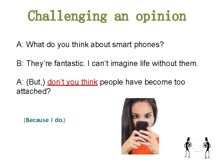 Challenging an opinion A: What do you think about smart phones? B: They’re fantastic.