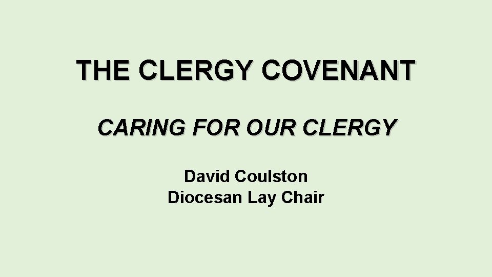 THE CLERGY COVENANT CARING FOR OUR CLERGY David Coulston Diocesan Lay Chair 