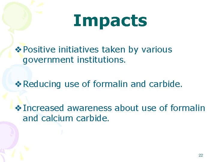 Impacts v Positive initiatives taken by various government institutions. v Reducing use of formalin Impacts v Positive initiatives taken by various government institutions. v Reducing use of formalin