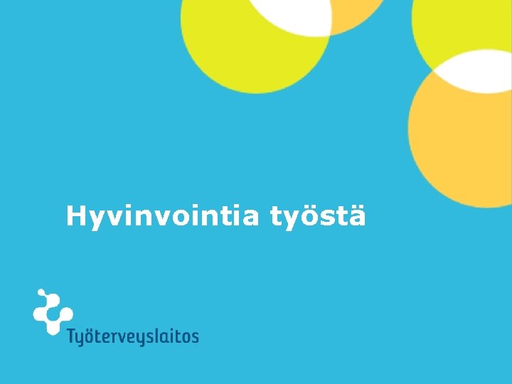 Hyvinvointia työstä © Työterveyslaitos – www. ttl. fi 